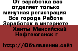 От заработка вас отделяет только 5 минутная регистрация  - Все города Работа » Заработок в интернете   . Ханты-Мансийский,Нефтеюганск г.